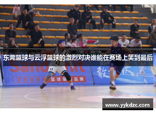 东莞篮球与云浮篮球的激烈对决谁能在赛场上笑到最后