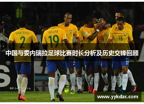 中国与委内瑞拉足球比赛时长分析及历史交锋回顾