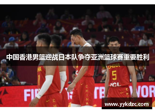 中国香港男篮迎战日本队争夺亚洲篮球赛重要胜利