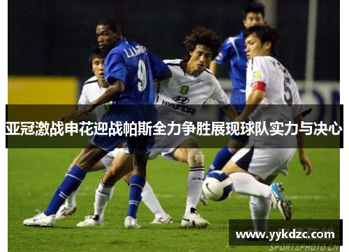 亚冠激战申花迎战帕斯全力争胜展现球队实力与决心