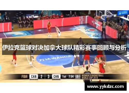 伊拉克篮球对决加拿大球队精彩赛事回顾与分析