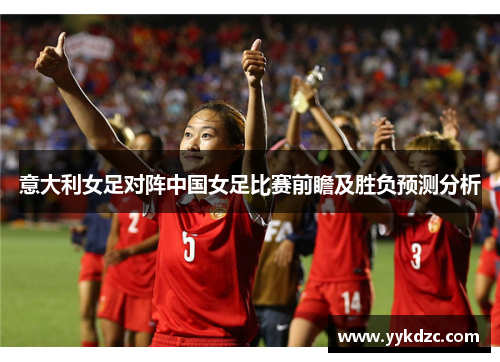 意大利女足对阵中国女足比赛前瞻及胜负预测分析