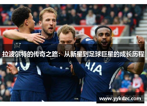 拉波尔特的传奇之路：从新星到足球巨星的成长历程