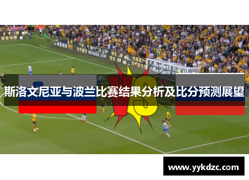 斯洛文尼亚与波兰比赛结果分析及比分预测展望